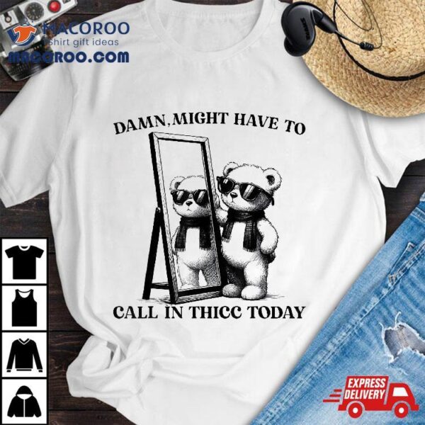 Damn,might Have To Call In Thicc Today Meme Funny Saying Tee Shirt