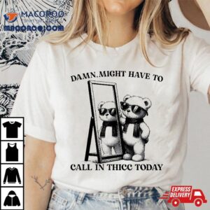 Damn,might Have To Call In Thicc Today Meme Funny Saying Tee Shirt