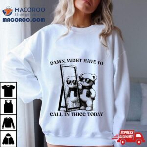 Damn Might Have To Call In Thicc Today Meme Funny Saying Tee Tshirt