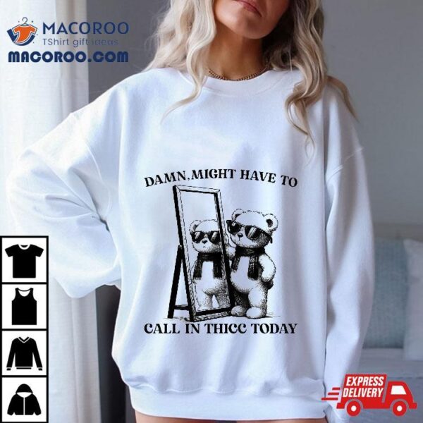 Damn,might Have To Call In Thicc Today Meme Funny Saying Tee Shirt