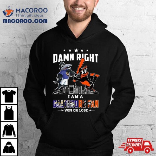 Damn Right I Am A Baltimore Sports Team Mascot Fan Win Or Lose T Shirt