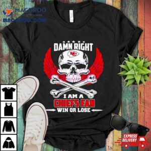 Damn Right I Am A Kansas City Chiefs Fan Win Or Lose Skull Tshirt