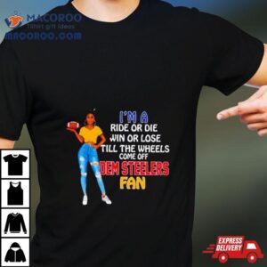 Dem Steelers Supermodel Football I’m A Ride Or Die Win Or Lose Till The Wheels Come Off Dem Steelers Fan Shirt