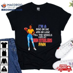 Dem Steelers Supermodel Football I M A Ride Or Die Win Or Lose Till The Wheels Come Off Dem Steelers Fan Tshirt