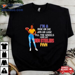 Dem Steelers Supermodel Football I M A Ride Or Die Win Or Lose Till The Wheels Come Off Dem Steelers Fan Tshirt