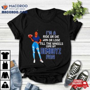 Demboyz Supermodel Football I’m A Ride Or Die Win Or Lose Till The Wheels Come Off Demboyz Fan Shirt