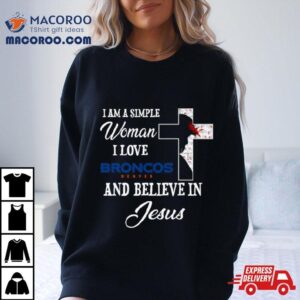 Denver Broncos I Am A Simple Woman I Love Denver Broncos And Believe In Jesus T Shirt