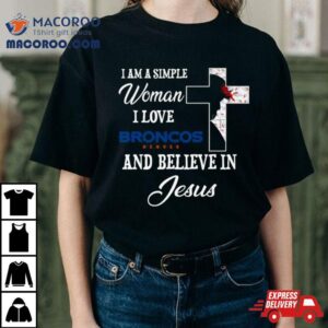 Denver Broncos I Am A Simple Woman I Love Denver Broncos And Believe In Jesus T Shirt