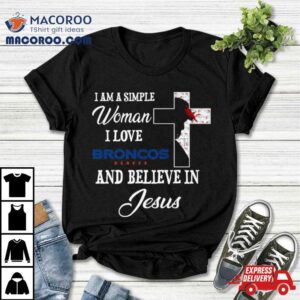 Denver Broncos I Am A Simple Woman I Love Denver Broncos And Believe In Jesus Tshirt