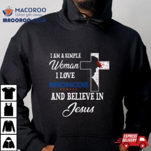 Denver Broncos I Am A Simple Woman I Love Denver Broncos And Believe In Jesus Tshirt