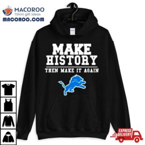 Detroit Lions Make History Then Make It Again Tshirt