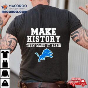 Detroit Lions Make History Then Make It Again Tshirt