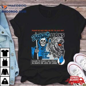 Detroit Lions Please Do Not Feed Or Try To Hug Any Failure To Comply Will Result In Death Or Loss Of Limbs Tshirt