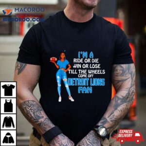 Detroit Lions Supermodel Football I M A Ride Or Die Win Or Lose Till The Wheels Come Off Detroit Lions Fan Tshirt