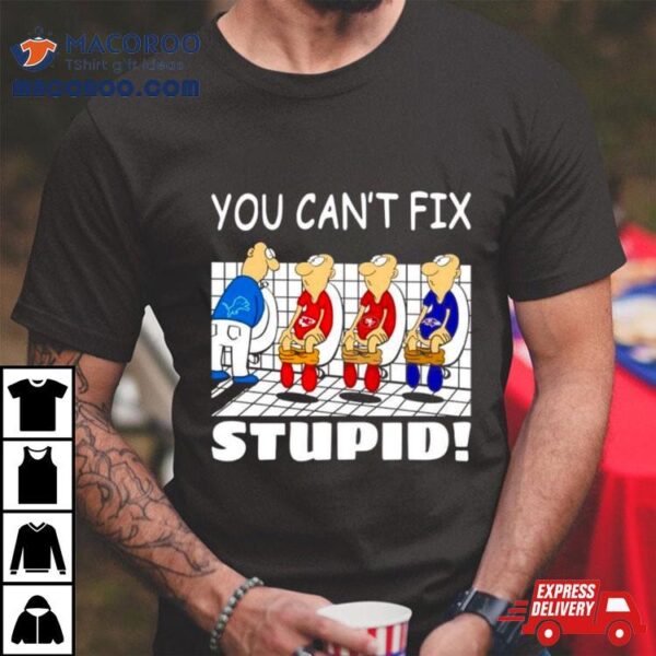Detroit Lions You Can’t Fix Stupid Shirt