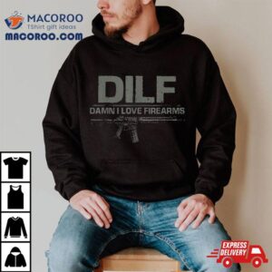 Dilf Damn I Love Firearms Funny Shirt