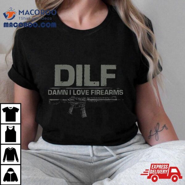 Dilf Damn I Love Firearms Funny Shirt