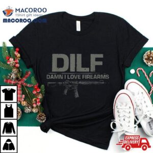 Dilf Damn I Love Firearms Funny Tshirt