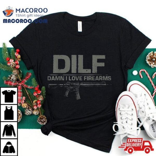 Dilf Damn I Love Firearms Funny Shirt