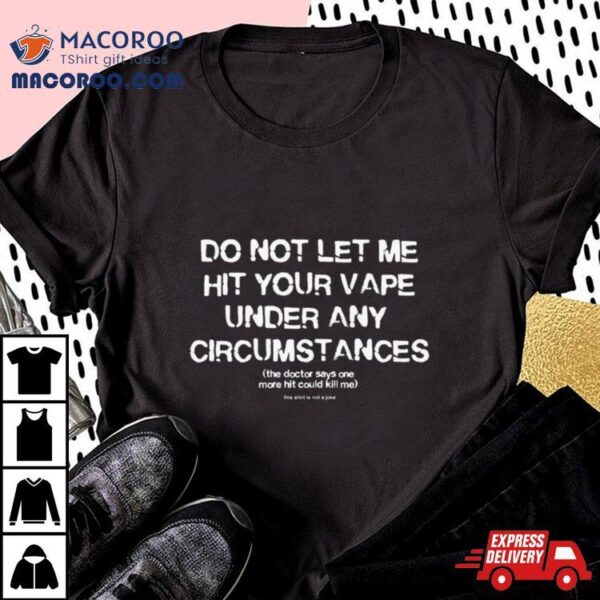 Do Not Let Me Hit Your Vape Under Any Circumstances T Shirt