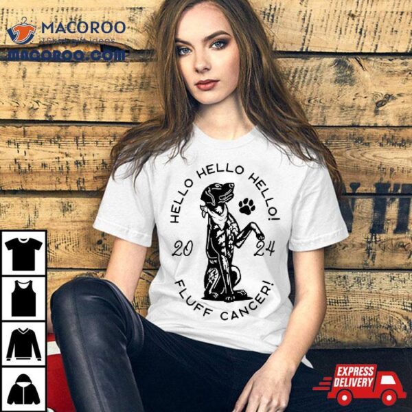 Dog Hello 2024 Fluff Cancer Shirt