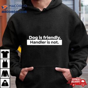 Dog Is Friendly Handler Is No Tshirt