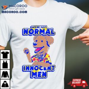 Dog We Re Just Normal Innocent Men Tshirt