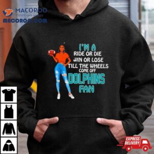 Dolphins Supermodel Football I M A Ride Or Die Win Or Lose Till The Wheels Come Off Dolphins Fan Tshirt