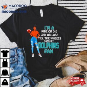 Dolphins Supermodel Football I M A Ride Or Die Win Or Lose Till The Wheels Come Off Dolphins Fan Tshirt