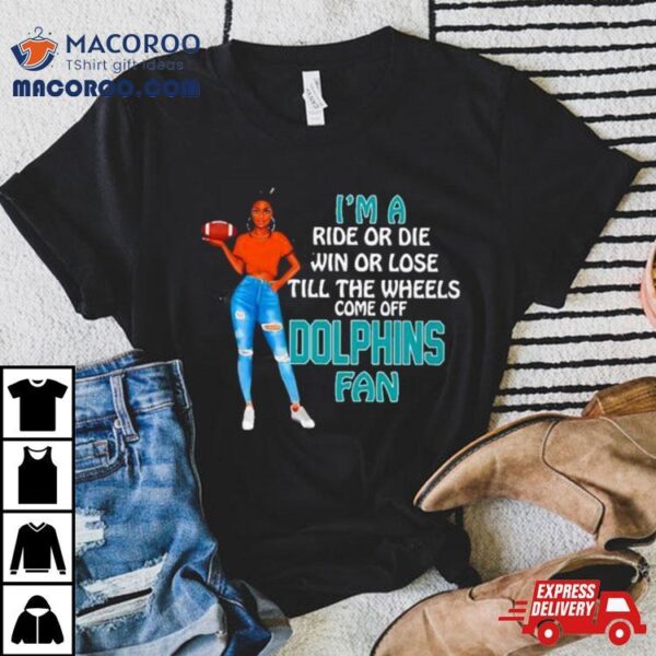 Dolphins Supermodel Football I’m A Ride Or Die Win Or Lose Till The Wheels Come Off Dolphins Fan Shirt