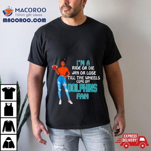 Dolphins Supermodel Football I’m A Ride Or Die Win Or Lose Till The Wheels Come Off Dolphins Fan Shirt
