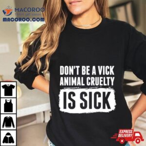 Don&rsquo;t Be A Vick Animal Cruelty Is Sick Shirt