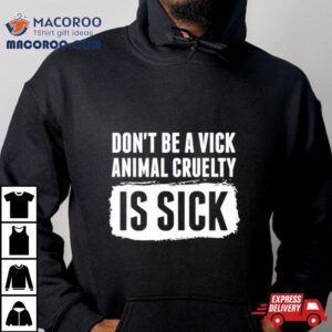 Don&rsquo;t Be A Vick Animal Cruelty Is Sick Shirt