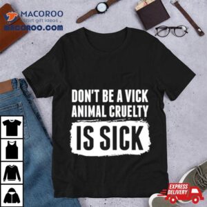 Don Rsquo T Be A Vick Animal Cruelty Is Sick Tshirt