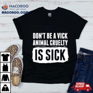 Don Rsquo T Be A Vick Animal Cruelty Is Sick Tshirt