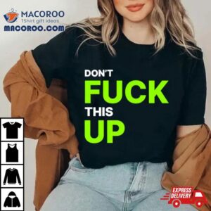 Don’t Fuck This Up Shirt