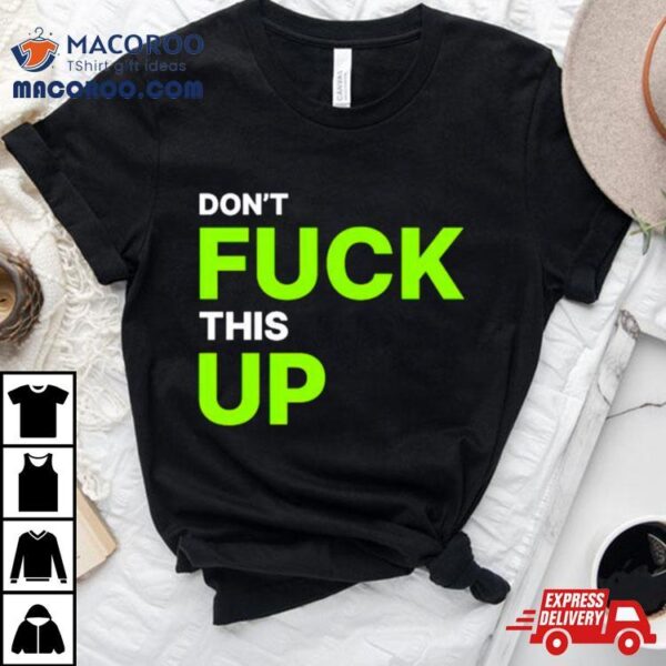 Don’t Fuck This Up Shirt