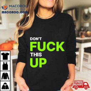 Don T Fuck This Up Tshirt