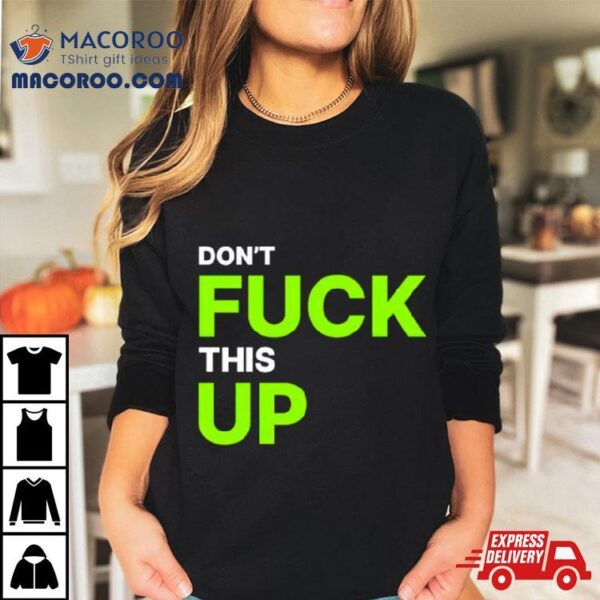 Don’t Fuck This Up Shirt