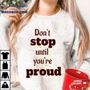 Don T Stop Until You Are Proud Tshirt