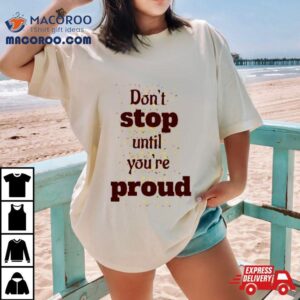 Don T Stop Until You Are Proud Tshirt