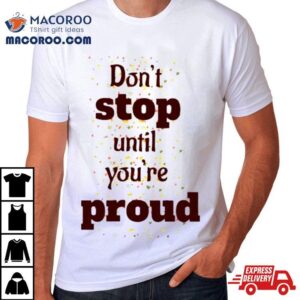 Don T Stop Until You Are Proud Tshirt