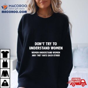 Don’t Try To Understand Women They Hate Each Other Shirt