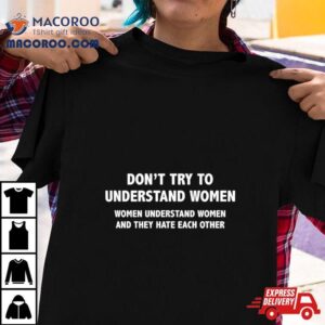 Don T Try To Understand Women They Hate Each Other Tshirt
