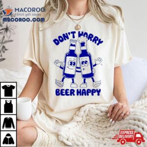 Don T Worry Beer Happy Tshirt