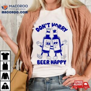 Don T Worry Beer Happy Tshirt