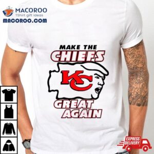 Donald Trump Maga Make The Kansas City Chiefs Great Again T Shirt
