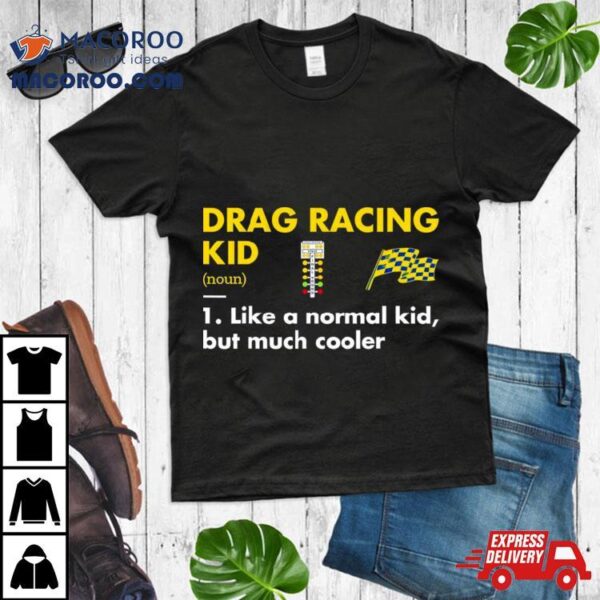 Drag Racing Kid Definition Meaning Like A Normal Kid But Much Coolers Shirt