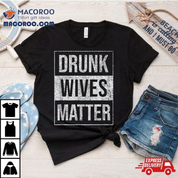 Drunk Wives Matter Wine Liquor Beer Fun Humorous Blm Shirt