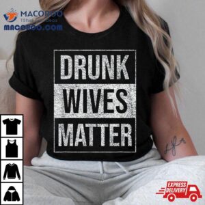 Drunk Wives Matter Wine Liquor Beer Fun Humorous Blm Tshirt